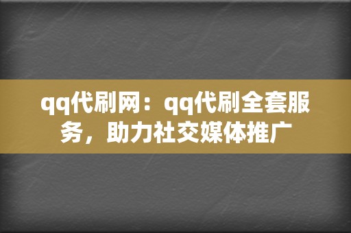 qq代刷网:qq代刷全套服务,助力社交媒体推广 第2张 qq代刷网:qq代刷全套服务,助力社交媒体推广 第2张