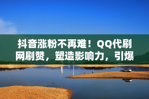 抖音涨粉不再难!QQ代刷网刷赞,塑造影响力,引爆商业奇迹! 第2张 抖音涨粉不再难!QQ代刷网刷赞,塑造影响力,引爆商业奇迹! 第2张