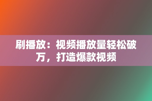 刷播放:视频播放量轻松破万,打造爆款视频 第2张 刷播放:视频播放量轻松破万,打造爆款视频 第2张