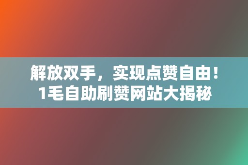 解放双手,实现点赞自由!1毛自助刷赞网站大揭秘 第2张 解放双手,实现点赞自由!1毛自助刷赞网站大揭秘 第2张