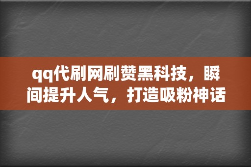 qq代刷网刷赞黑科技,瞬间提升人气,打造吸粉神话 第2张 qq代刷网刷赞黑科技,瞬间提升人气,打造吸粉神话 第2张