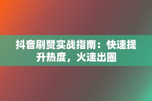 抖音刷赞实战指南:快速提升热度,火速出圈 第2张 抖音刷赞实战指南:快速提升热度,火速出圈 第2张