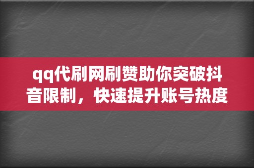 qq代刷网刷赞助你突破抖音限制,快速提升账号热度,打造网红之路! 第2张 qq代刷网刷赞助你突破抖音限制,快速提升账号热度,打造网红之路! 第2张
