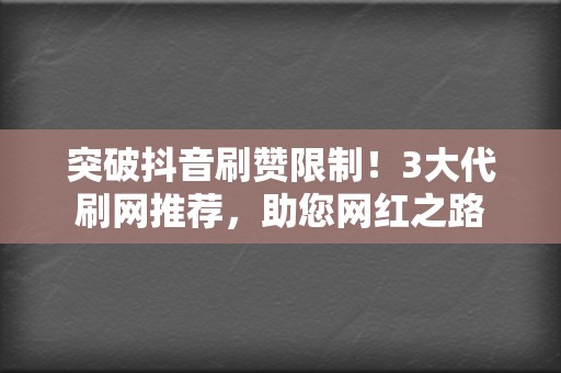 突破抖音刷赞限制!3大代刷网推荐,助您网红之路 第2张 突破抖音刷赞限制!3大代刷网推荐,助您网红之路 第2张