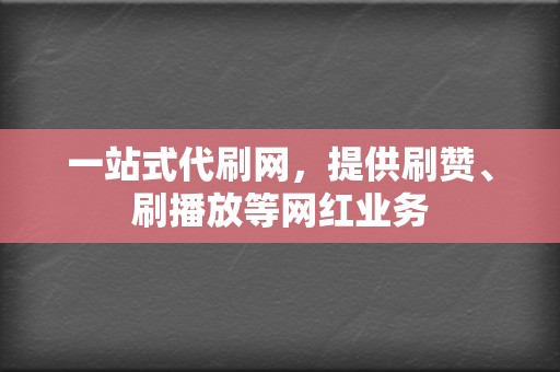 一站式代刷网,提供刷赞、刷播放等网红业务 第2张 一站式代刷网,提供刷赞、刷播放等网红业务 第2张