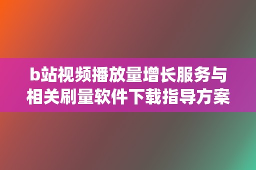b站视频播放量增长服务与相关刷量软件下载指导方案 (b站视频播放量有收益吗)  第2张