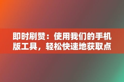 即时刷赞:使用我们的手机版工具,轻松快速地获取点赞 第2张 即时刷赞:使用我们的手机版工具,轻松快速地获取点赞 第2张
