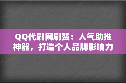 QQ代刷网刷赞：人气助推神器，打造个人品牌影响力