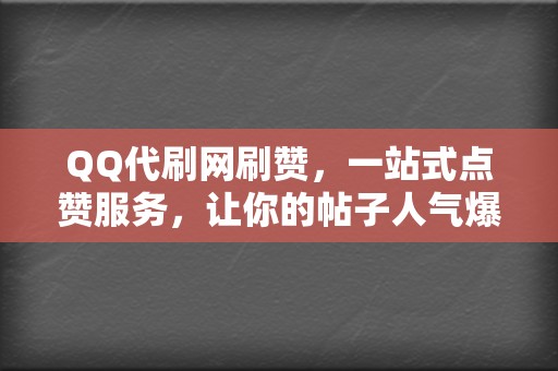 QQ代刷网刷赞,一站式点赞服务,让你的帖子人气爆棚 第2张 QQ代刷网刷赞,一站式点赞服务,让你的帖子人气爆棚 第2张