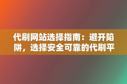 代刷网站选择指南：避开陷阱，选择安全可靠的代刷平台，助你快速上热门  第2张
