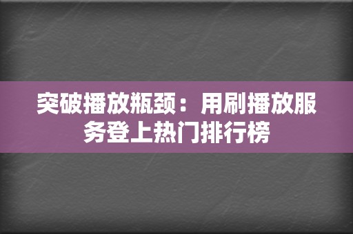 突破播放瓶颈:用刷播放服务登上热门排行榜 第2张 突破播放瓶颈:用刷播放服务登上热门排行榜 第2张