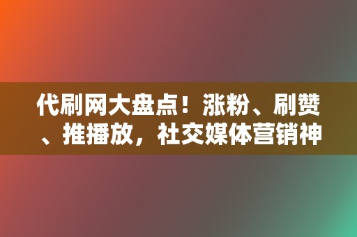 代刷网大盘点!涨粉、刷赞、推播放,社交媒体营销神器 第2张 代刷网大盘点!涨粉、刷赞、推播放,社交媒体营销神器 第2张