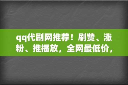 qq代刷网推荐!刷赞、涨粉、推播放,全网最低价,品质保证 第2张 qq代刷网推荐!刷赞、涨粉、推播放,全网最低价,品质保证 第2张