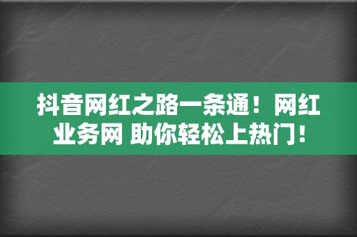 抖音网红之路一条通!网红业务网 助你轻松上热门! 第2张 抖音网红之路一条通!网红业务网 助你轻松上热门! 第2张