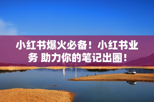 小红书爆火必备!小红书业务 助力你的笔记出圈! 第2张 小红书爆火必备!小红书业务 助力你的笔记出圈! 第2张