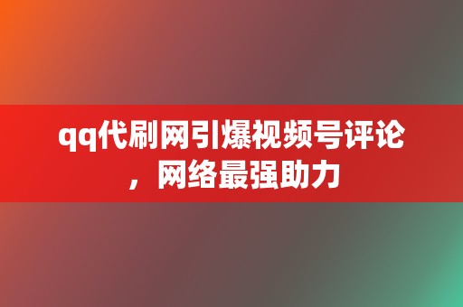 qq代刷网引爆视频号评论,网络最强助力 第2张 qq代刷网引爆视频号评论,网络最强助力 第2张