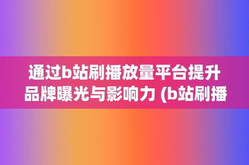 通过b站刷播放量平台提升品牌曝光与影响力 (b站刷播记录怎么看)  第2张