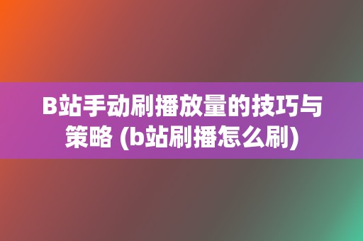 B站手动刷播放量的技巧与策略 (b站刷播怎么刷)