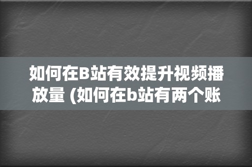 如何在B站有效提升视频播放量 (如何在b站有两个账号)