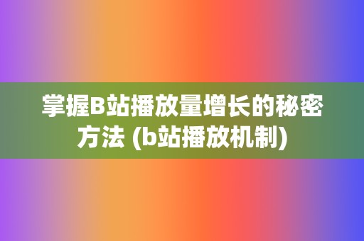 掌握B站播放量增长的秘密方法 (b站播放机制)