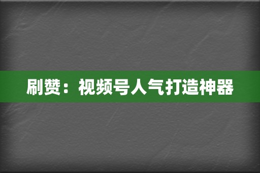 刷赞:视频号人气打造神器 第2张 刷赞:视频号人气打造神器 第2张
