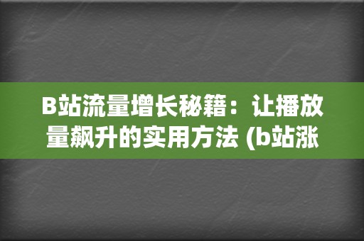B站流量增长秘籍：让播放量飙升的实用方法 (b站涨流量)