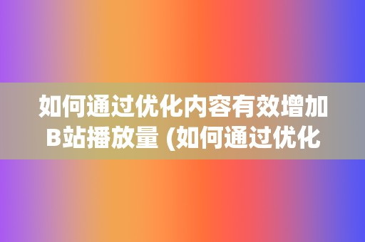 如何通过优化内容有效增加B站播放量 (如何通过优化供给结构解决短途票难抢?)