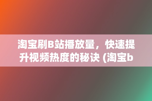 淘宝刷B站播放量，快速提升视频热度的秘诀 (淘宝b站刷粉)