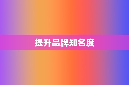 提升品牌知名度 第2张 提升品牌知名度 第2张