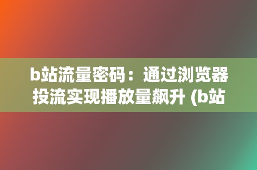 b站流量密码：通过浏览器投流实现播放量飙升 (b站流量密码每天百万播放量)