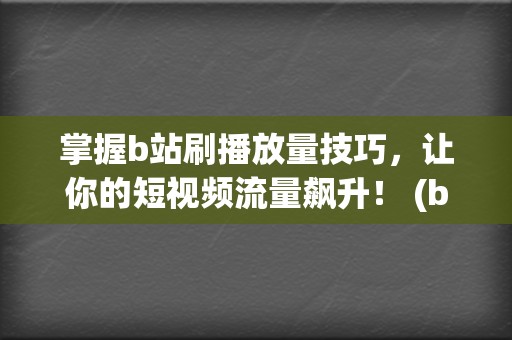 掌握b站刷播放量技巧，让你的短视频流量飙升！ (b站刷播怎么刷)