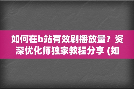 如何在b站有效刷播放量？资深优化师独家教程分享 (如何在b站有粉丝)