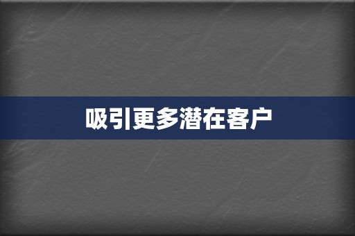 吸引更多潜在客户 第2张 吸引更多潜在客户 第2张