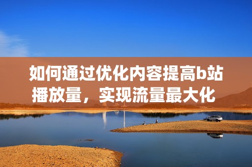 如何通过优化内容提高b站播放量，实现流量最大化 (如何通过优化供给结构解决短途票难抢?)  第2张