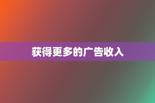 获得更多的广告收入 第2张 获得更多的广告收入 第2张