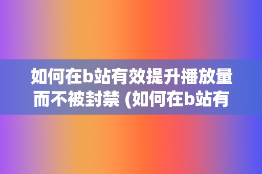 如何在b站有效提升播放量而不被封禁 (如何在b站有粉丝)  第2张