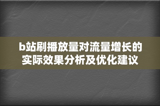 b站刷播放量对流量增长的实际效果分析及优化建议  第2张