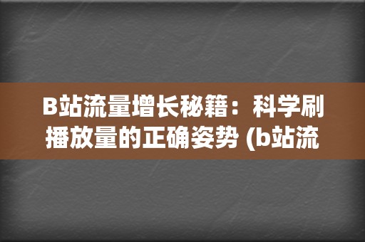 B站流量增长秘籍：科学刷播放量的正确姿势 (b站流量高峰)  第2张