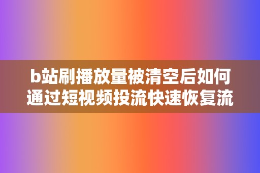 b站刷播放量被清空后如何通过短视频投流快速恢复流量  第2张
