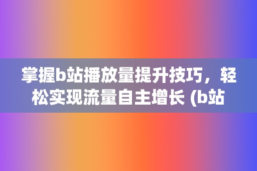 掌握b站播放量提升技巧，轻松实现流量自主增长 (b站播放规则)  第2张