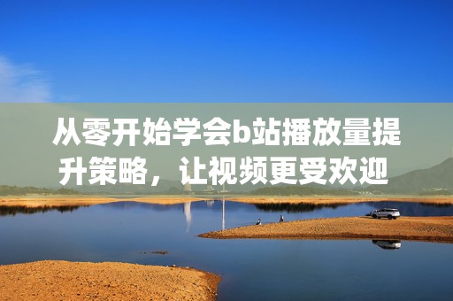 从零开始学会b站播放量提升策略，让视频更受欢迎 (从零开始学会活动策划)  第2张