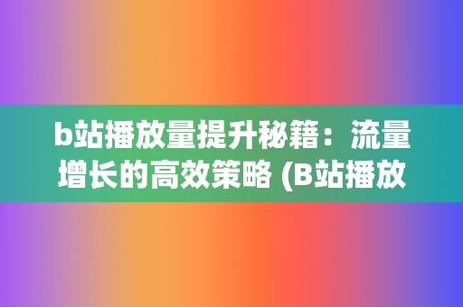 b站播放量提升秘籍：流量增长的高效策略 (B站播放量提升)  第2张