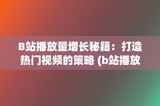 B站播放量增长秘籍：打造热门视频的策略 (b站播放量增长规律)