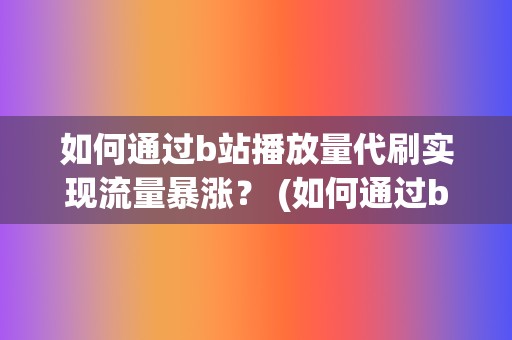 如何通过b站播放量代刷实现流量暴涨？ (如何通过b站uid查手机号)