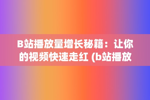 B站播放量增长秘籍：让你的视频快速走红 (b站播放量增长曲线)