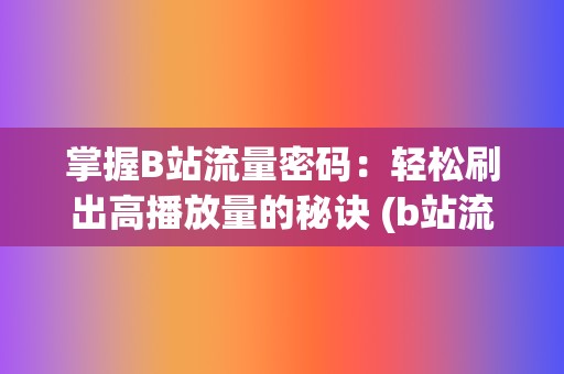 掌握B站流量密码：轻松刷出高播放量的秘诀 (b站流量怎么样)