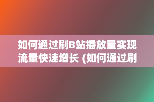 如何通过刷B站播放量实现流量快速增长 (如何通过刷题提升数学)