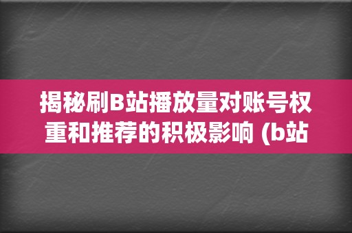 揭秘刷B站播放量对账号权重和推荐的积极影响 (b站刷观看)