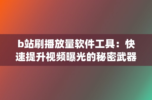 b站刷播放量软件工具:快速提升视频曝光的秘密武器 (b站播放量自己看算吗) 第2张 b站刷播放量软件工具:快速提升视频曝光的秘密武器 (b站播放量自己看算吗) 第2张
