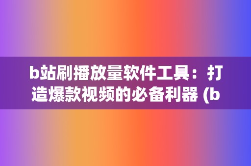 b站刷播放量软件工具:打造爆款视频的必备利器 (b站播放量自助平台) 第2张 b站刷播放量软件工具:打造爆款视频的必备利器 (b站播放量自助平台) 第2张